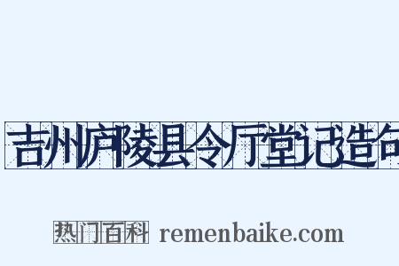 吉州庐陵县令厅堂记造句是什么意思的图片